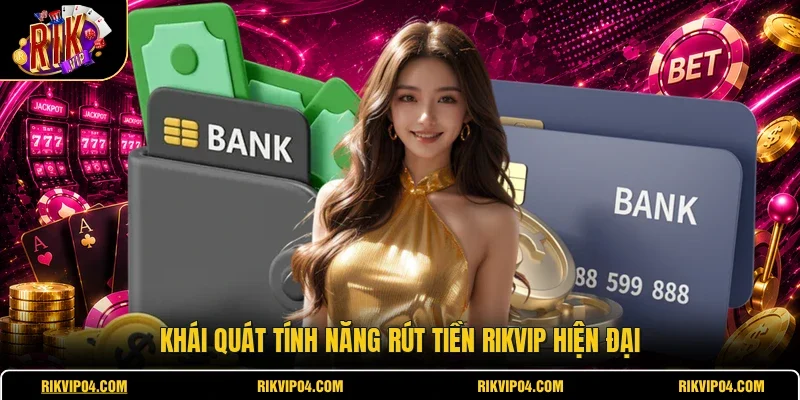 Khái quát tính năng rút tiền RIKVIP hiện đại