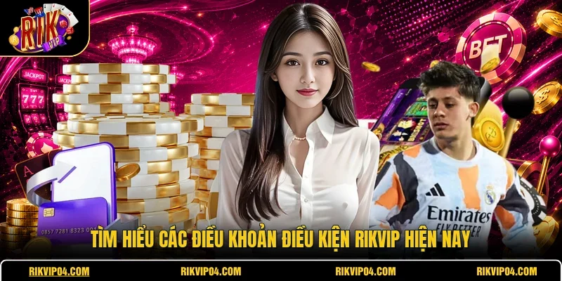 Tìm hiểu các điều khoản điều kiện RIKVIP hiện nay